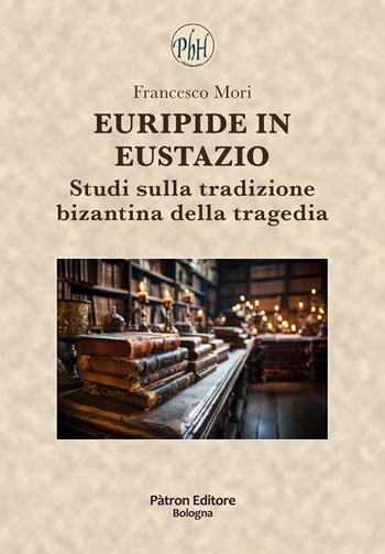 Euripide in Eustazio. Studi sulla tradizione bizantina della tragedia - Francesco Mori - Libro Pàtron 2023, Philohumanistica | Libraccio.it