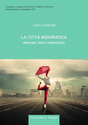 La città rizomatica. Immagini, idee e narrazioni - Luisa Carbone - Libro Pàtron 2024, Geogr. e organizz. sviluppo territoriale | Libraccio.it