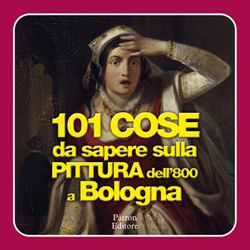 101 cose da sapere sulla pittura dell'800 a Bologna  - Libro Pàtron 2024 | Libraccio.it