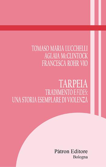 Tarpeia. Tradimento e fides: una storia esemplare di violenza - Tomaso Maria Lucchelli, Aglaia McClintock, Francesca Rohr Vio - Libro Pàtron 2025, Itinerari di storia antica | Libraccio.it