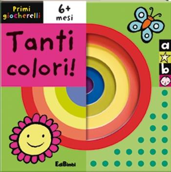 Tanti colori! Primi giocherelli. Ediz. illustrata  - Libro Edibimbi 2013 | Libraccio.it