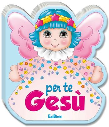Per te Gesù. Ediz. illustrata  - Libro Edibimbi 2016, Le mie preghierine | Libraccio.it