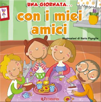 Una giornata... con i miei amici. Ediz. illustrata - Ilaria Pigaglio - Libro Edibimbi 2017 | Libraccio.it