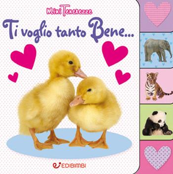 Ti voglio tanto bene... Minitenerezze. Ediz. illustrata  - Libro Edibimbi 2017 | Libraccio.it