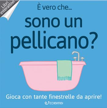 È vero che... sono un pellicano? Ediz. a colori  - Libro Edibimbi 2018 | Libraccio.it