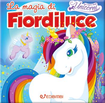 La magia di Fiordiluce. Nel regno degli unicorni  - Libro Edibimbi 2019 | Libraccio.it
