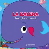 La balena: non gioco con voi! Gli spruzzini. Ediz. a colori