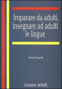 Imparare da adulti, insegnare ad adulti le lingue - Paola Begotti - Libro Guerra Edizioni 2010, Biblioteca italiana di glottodidattica | Libraccio.it