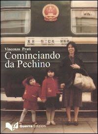 Cominciando da Pechino. Gli sforzi di globalizzazione dell'Italia verso l'Asia a partire dalla Pechino degli anni Ottanta... - Vincenzo Prati - Libro Guerra Edizioni 2011 | Libraccio.it