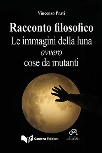 Racconto filosofico. Le immagini della luna ovvero cose da mutanti - Vincenzo Prati - Libro Guerra Edizioni 2019, Ambasciatori | Libraccio.it