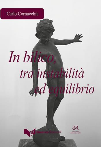 In bilico, tra instabilità ed equilibrio - Carlo Cornacchia - Libro Guerra Edizioni 2018, Ambasciatori | Libraccio.it
