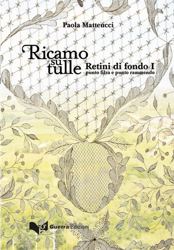 Ricamo su tulle. Retini di fondo I. Punto filza e punto rammendo - Paola Matteucci - Libro Guerra Edizioni 2020 | Libraccio.it