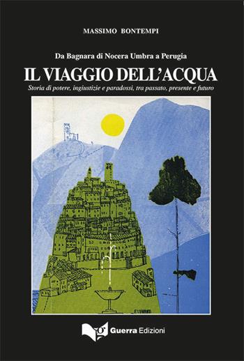 IL viaggio dell'acqua. Storia di potere, ingiustizie e paradossi, tra passato, presente e futuro - Massimo Bontempi - Libro Guerra Edizioni 2021 | Libraccio.it