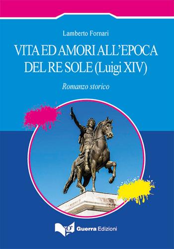 Vita ed amori all'epoca del Re Sole (Luigi XIV) - Lamberto Fornari - Libro Guerra Edizioni 2021 | Libraccio.it