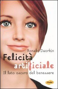 Felicità artificiale. Il lato oscuro del benessere - Ronald Dworkin - Libro Marco Tropea Editore 2009, I Trofei | Libraccio.it