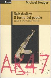 Kalashnikov, il fucile del popolo. Scenari di un'arma senza frontiere - Michael Hodges - Libro Marco Tropea Editore 2009, Storie | Libraccio.it