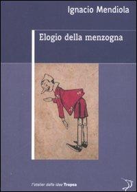 Elogio della menzogna - Ignacio Mendiola - Libro Marco Tropea Editore 2008, L'Atelier delle idee | Libraccio.it