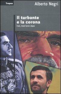 Il turbante e la corona. Iran, trent'anni dopo - Alberto Negri - Libro Marco Tropea Editore 2009, Saggi | Libraccio.it