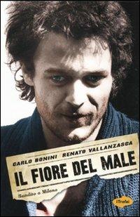Il fiore del male. Bandito a Milano - Renato Vallanzasca, Carlo Bonini - Libro Marco Tropea Editore 2009, I Trofei | Libraccio.it