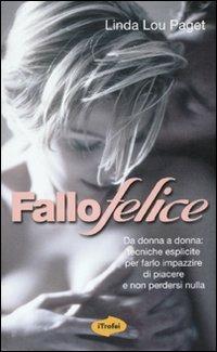 Fallo felice. Da donna a donna: tecniche esplicite per farlo impazzire di piacere e non perdersi nulla - Linda L. Paget - Libro Marco Tropea Editore 2010, I Trofei | Libraccio.it