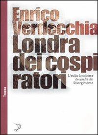 Londra dei cospiratori. L'esilio londinese dei padri del Risorgimento - Enrico Verdecchia - Libro Marco Tropea Editore 2010, Tropismi | Libraccio.it