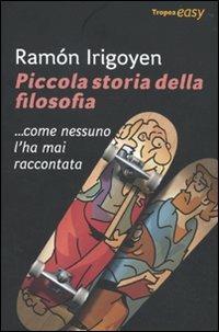 Piccola storia della filosofia... come nessuno l'ha mai raccontata - Ramon Irigoyen - Libro Marco Tropea Editore 2010, Easy | Libraccio.it