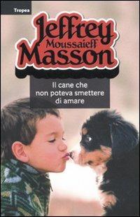 Il cane che non poteva smettere di amare - Jeffrey Moussaieff Masson - Libro Marco Tropea Editore 2011, I libri di Jeffrey M. Masson | Libraccio.it