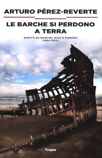 Le barche si perdono a terra. Scritti su barche, mari e marinai (1984-2012) - Arturo Pérez-Reverte - Libro Marco Tropea Editore 2012, I narratori | Libraccio.it