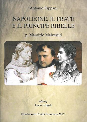 Napoleone, il frate e il principe ribelle. P. Maurizio Malvestiti - Antonio Fappani - Libro Fondazione Civiltà Bresciana 2017 | Libraccio.it