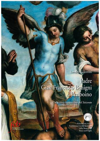 Padre Gian Francesco Benigni da Pralboino. Un pittore cappuccino del Seicento - Sandro Guerrini - Libro Fondazione Civiltà Bresciana 2018 | Libraccio.it