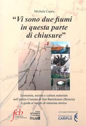 «Vi sono due fiumi in questa parte di chiusure». Economia, società e cultura materiale nell'antico comune di San Bartolomeo (Brescia) e guida ai luoghi di interesse storico