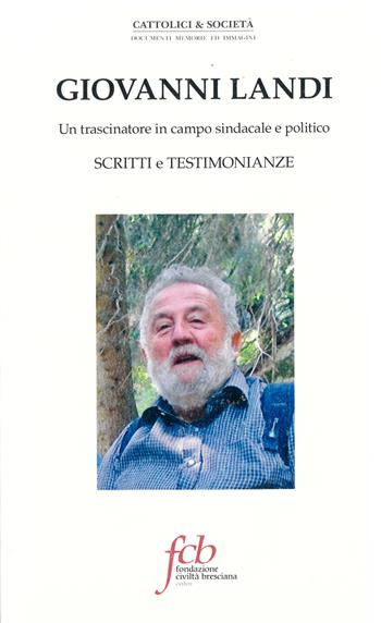 Giovanni Landi. Un trascinatore in campo sindacale e politico. Scritti e testimonianze  - Libro Fondazione Civiltà Bresciana 2021, Cattolici e società | Libraccio.it
