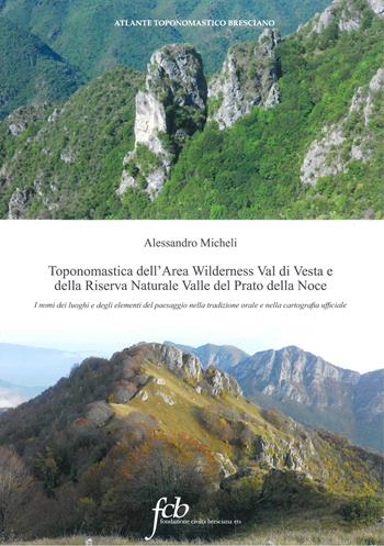 Toponomastica dell'area wilderness Val di Vesta e della riserva naturale Valle del Prato della Noce. I nomi dei luoghi e degli elementi del paesaggio nella tradizione orale e nella cartografia ufficiale - Alessandro Micheli - Libro Fondazione Civiltà Bresciana 2022 | Libraccio.it