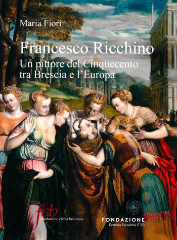 Francesco Ricchino. Un pittore del Cinquecento tra Brescia e l'Europa. Ediz. a colori - Maria Fiori - Libro Fondazione Civiltà Bresciana 2022 | Libraccio.it