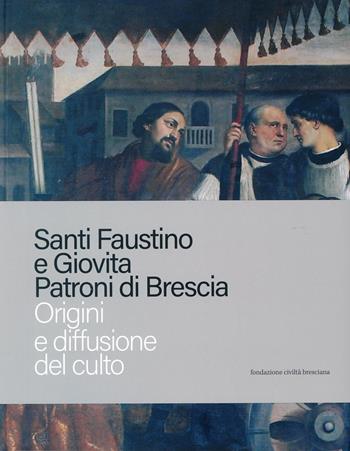 Santi Faustino e Giovita patroni di Brescia. Origini e diffusione del culto  - Libro Fondazione Civiltà Bresciana 2023 | Libraccio.it