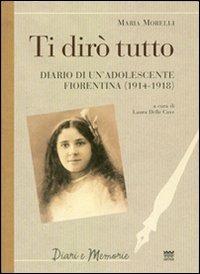 Ti dirò tutto. Diario di un'adolescente fiorentina (1914-1918) - Maria Morelli - Libro Sarnus 2010, Diari e memorie | Libraccio.it