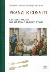 Pranzi e conviti. La cucina toscana dal XVI secolo ai giorni d'oggi (rist. anast.) - M. Incontri Lotteringhi della Stufa - Libro Sarnus 2010 | Libraccio.it