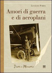 Amori di guerra ed aeroplani - Luciano Porta - Libro Sarnus 2010, Diari e memorie | Libraccio.it