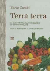 Terra terra. Guida pratica alla condizione di un orto famigliare con le ricette per gustare le verdure