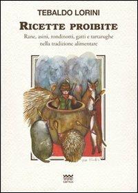 Ricette proibite. Rane, asini, rondinotti, gatti e tartarughe nella tradizione alimentare - Tebaldo Lorini - Libro Sarnus 2012, Toscani super DOC | Libraccio.it