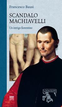 Scandalo Machiavelli. Un intrigo fiorentino - Francesco Bausi - Libro Sarnus 2014, La Toscana racconta | Libraccio.it