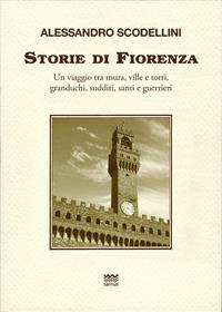 Storie di Fiorenza. Un viaggio tra mura, ville e torri, granduchi, sudditi, santi e guerrieri - Alessandro Scodellini - Libro Sarnus 2014, Toscani super DOC | Libraccio.it