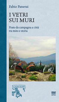 I vetri sui muri. Prato da campagna a città tra mito e storia - Fabio Panerai - Libro Sarnus 2014, La Toscana racconta | Libraccio.it