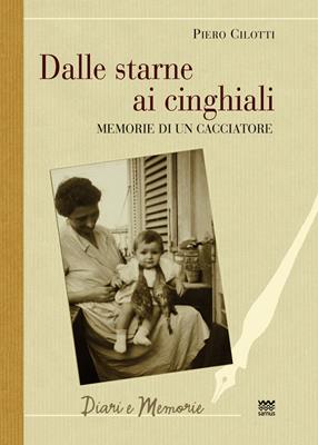 Dalle starne ai cinghiali. Memorie di un cacciatore - Piero Cilotti - Libro Sarnus 2012, Diari e memorie | Libraccio.it