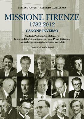 Missione Firenze 1782-2012 canone inverso. Sindaci, podestà, gonfalonieri. La storia della città attraverso i suoi primi cittadini... - Luciano Artusi, Roberto Lasciarrea - Libro Sarnus 2012 | Libraccio.it