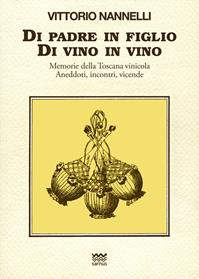 Di padre in figlio. Di vino in vino. Memorie della Toscana vinicola. Anedotti, incontri, vicende - Vittorio Nannelli - Libro Sarnus 2012, Toscani super DOC | Libraccio.it