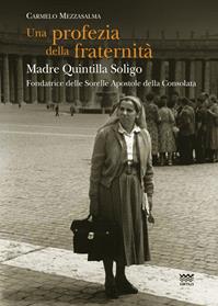 Una profezia della fraternità. Madre Quintilla Soligo. Fondatrice delle Sorelle Apostole della Consolata - Carmelo Mezzasalma - Libro Sarnus 2013, Religione e religiosi in Toscana | Libraccio.it