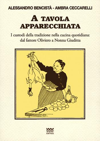 A tavola apparecchiata. Custodi della tradizione nella cucina quotidiana. Dal fattore a nonna Giuditta - Alessandro Bencistà, Ambra Ceccarelli - Libro Sarnus 2015, Toscani super DOC | Libraccio.it