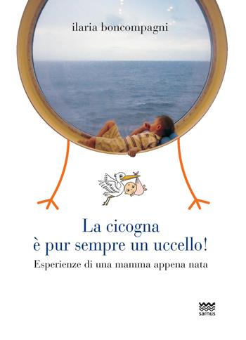 La cicogna è pur sempre un uccello! Esperienze di una mamma appena nata - Ilaria Boncompagni - Libro Sarnus 2015, Bischerata | Libraccio.it