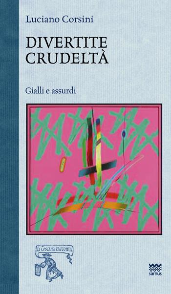 Divertite crudeltà. Gialli e assurdi - Luciano Corsini - Libro Sarnus 2016, La Toscana racconta | Libraccio.it